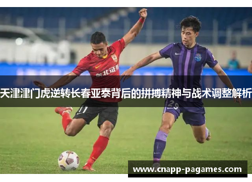 天津津门虎逆转长春亚泰背后的拼搏精神与战术调整解析 天津津门虎逆转长春亚泰背后的拼搏精神与战术调整解析