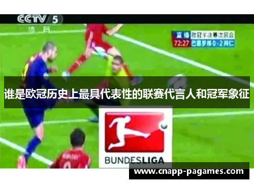 谁是欧冠历史上最具代表性的联赛代言人和冠军象征 谁是欧冠历史上最具代表性的联赛代言人和冠军象征