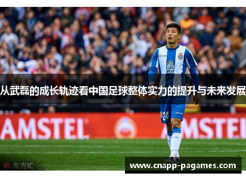 从武磊的成长轨迹看中国足球整体实力的提升与未来发展 从武磊的成长轨迹看中国足球整体实力的提升与未来发展
