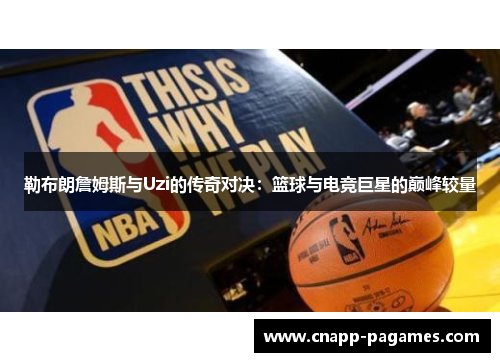 勒布朗詹姆斯与Uzi的传奇对决:篮球与电竞巨星的巅峰较量 勒布朗詹姆斯与Uzi的传奇对决:篮球与电竞巨星的巅峰较量