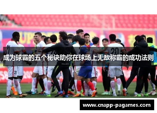 成为球霸的五个秘诀助你在球场上无敌称霸的成功法则 成为球霸的五个秘诀助你在球场上无敌称霸的成功法则