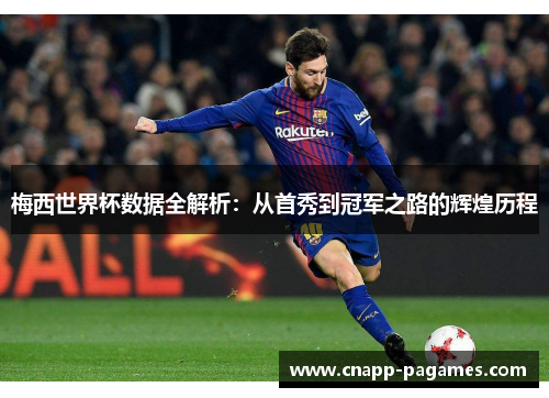 梅西世界杯数据全解析:从首秀到冠军之路的辉煌历程 梅西世界杯数据全解析:从首秀到冠军之路的辉煌历程