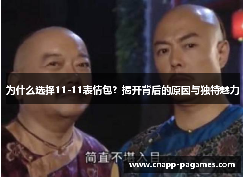 为什么选择11-11表情包?揭开背后的原因与独特魅力 为什么选择11-11表情包?揭开背后的原因与独特魅力