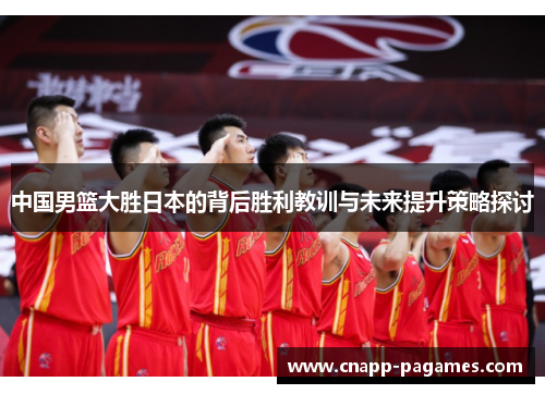 中国男篮大胜日本的背后胜利教训与未来提升策略探讨 中国男篮大胜日本的背后胜利教训与未来提升策略探讨