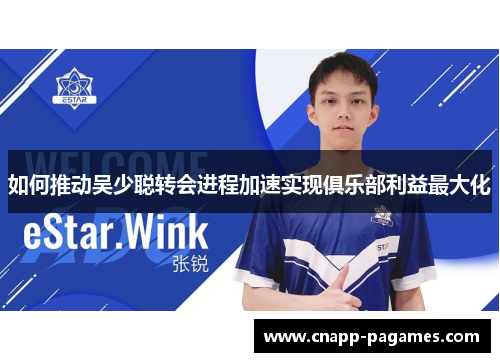 如何推动吴少聪转会进程加速实现俱乐部利益最大化 如何推动吴少聪转会进程加速实现俱乐部利益最大化