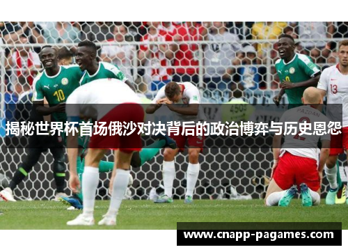 揭秘世界杯首场俄沙对决背后的政治博弈与历史恩怨
