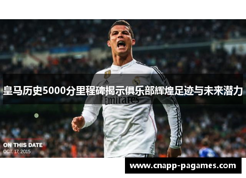 皇马历史5000分里程碑揭示俱乐部辉煌足迹与未来潜力 皇马历史5000分里程碑揭示俱乐部辉煌足迹与未来潜力