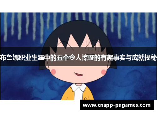 布鲁娜职业生涯中的五个令人惊讶的有趣事实与成就揭秘 布鲁娜职业生涯中的五个令人惊讶的有趣事实与成就揭秘