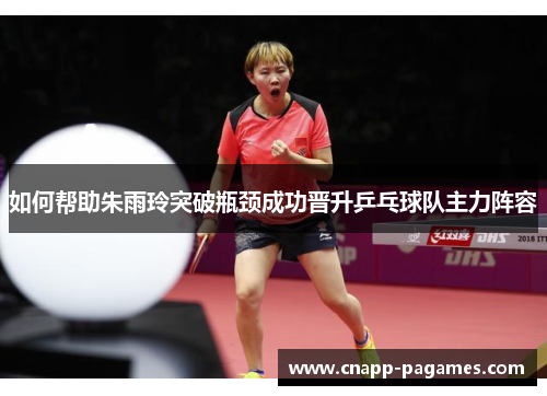 如何帮助朱雨玲突破瓶颈成功晋升乒乓球队主力阵容 如何帮助朱雨玲突破瓶颈成功晋升乒乓球队主力阵容