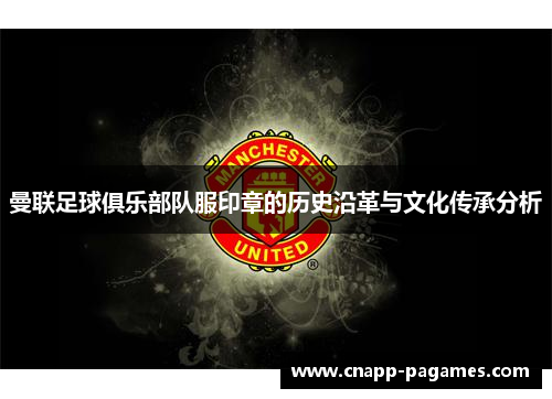 曼联足球俱乐部队服印章的历史沿革与文化传承分析 曼联足球俱乐部队服印章的历史沿革与文化传承分析