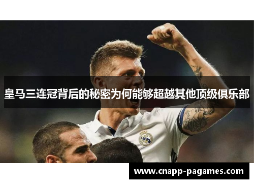 皇马三连冠背后的秘密为何能够超越其他顶级俱乐部 皇马三连冠背后的秘密为何能够超越其他顶级俱乐部