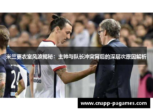 米兰更衣室风波揭秘:主帅与队长冲突背后的深层次原因解析 米兰更衣室风波揭秘:主帅与队长冲突背后的深层次原因解析