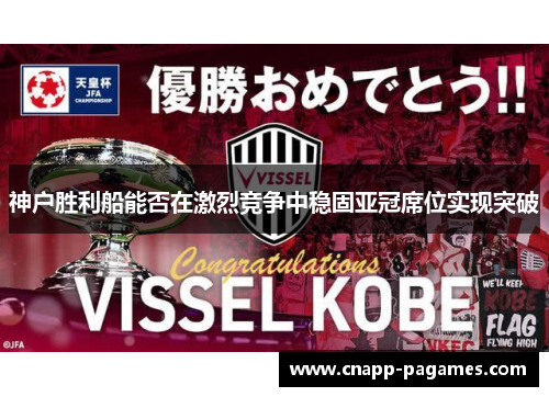 神户胜利船能否在激烈竞争中稳固亚冠席位实现突破 神户胜利船能否在激烈竞争中稳固亚冠席位实现突破