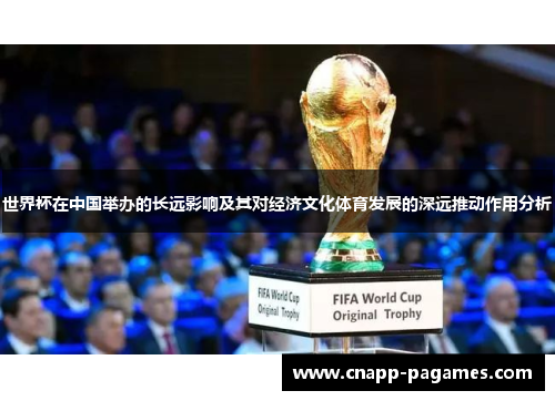 世界杯在中国举办的长远影响及其对经济文化体育发展的深远推动作用分析 世界杯在中国举办的长远影响及其对经济文化体育发展的深远推动作用分析