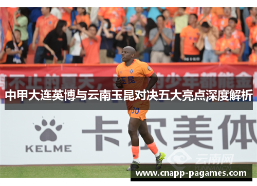 中甲大连英博与云南玉昆对决五大亮点深度解析 中甲大连英博与云南玉昆对决五大亮点深度解析