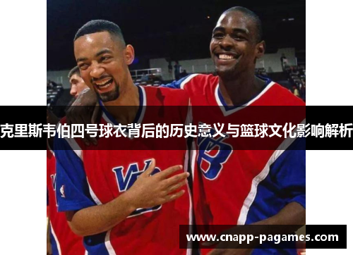 克里斯韦伯四号球衣背后的历史意义与篮球文化影响解析