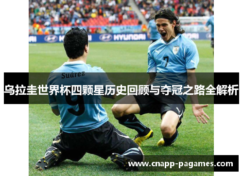 乌拉圭世界杯四颗星历史回顾与夺冠之路全解析 乌拉圭世界杯四颗星历史回顾与夺冠之路全解析