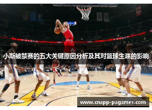 小斯被禁赛的五大关键原因分析及其对篮球生涯的影响 小斯被禁赛的五大关键原因分析及其对篮球生涯的影响