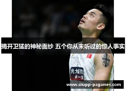 揭开卫猛的神秘面纱 五个你从未听过的惊人事实