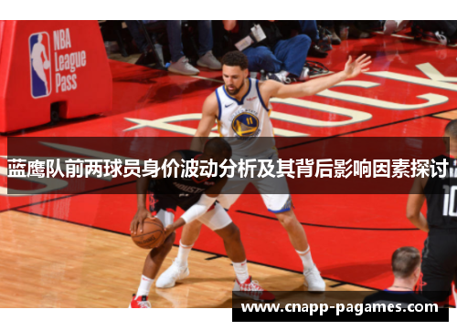 蓝鹰队前两球员身价波动分析及其背后影响因素探讨 蓝鹰队前两球员身价波动分析及其背后影响因素探讨