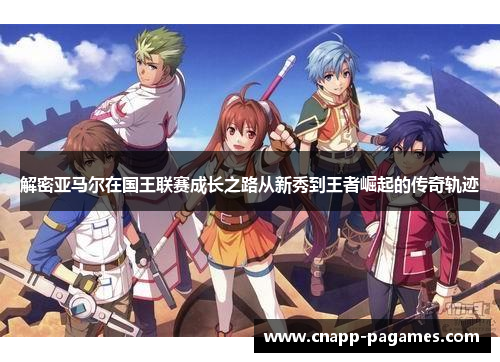 解密亚马尔在国王联赛成长之路从新秀到王者崛起的传奇轨迹 解密亚马尔在国王联赛成长之路从新秀到王者崛起的传奇轨迹