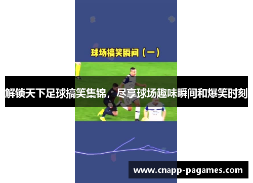 解锁天下足球搞笑集锦,尽享球场趣味瞬间和爆笑时刻 解锁天下足球搞笑集锦,尽享球场趣味瞬间和爆笑时刻