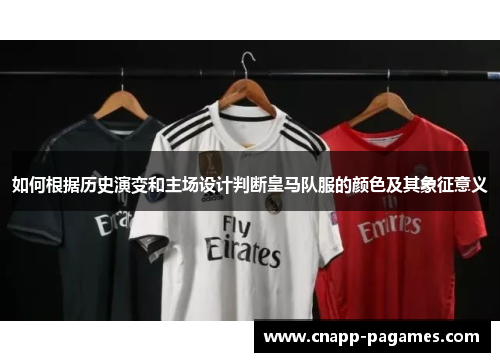 如何根据历史演变和主场设计判断皇马队服的颜色及其象征意义 如何根据历史演变和主场设计判断皇马队服的颜色及其象征意义