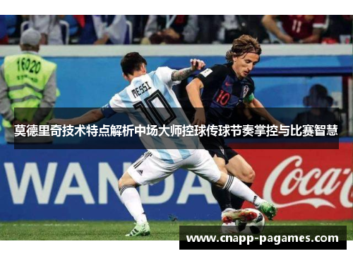 莫德里奇技术特点解析中场大师控球传球节奏掌控与比赛智慧