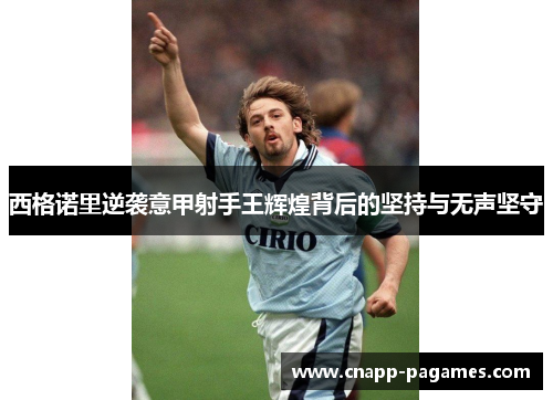 西格诺里逆袭意甲射手王辉煌背后的坚持与无声坚守