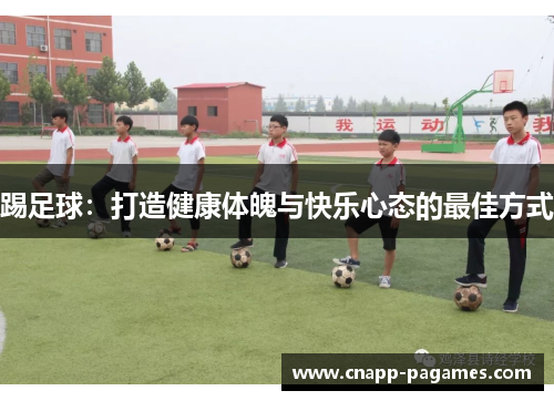 踢足球:打造健康体魄与快乐心态的最佳方式 踢足球:打造健康体魄与快乐心态的最佳方式