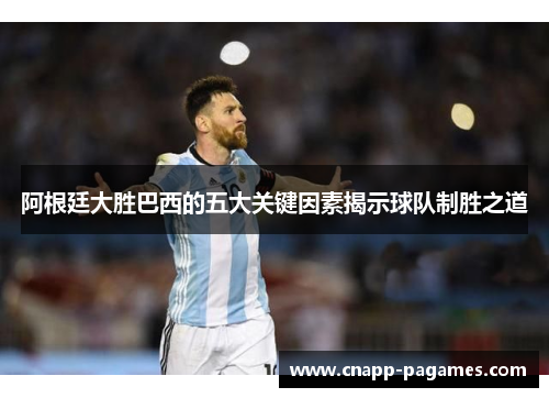 阿根廷大胜巴西的五大关键因素揭示球队制胜之道