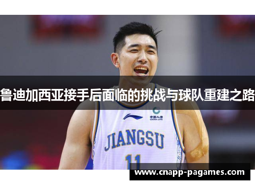 鲁迪加西亚接手后面临的挑战与球队重建之路