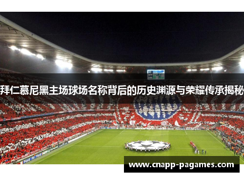 拜仁慕尼黑主场球场名称背后的历史渊源与荣耀传承揭秘