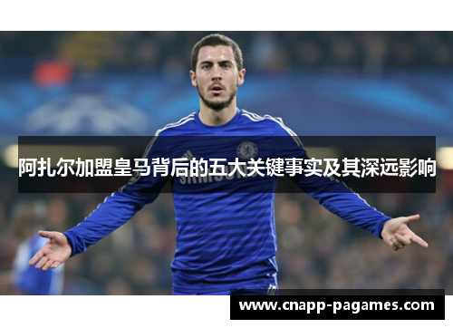 阿扎尔加盟皇马背后的五大关键事实及其深远影响