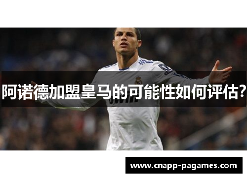 阿诺德加盟皇马的可能性如何评估？