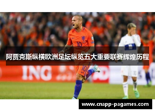 阿贾克斯纵横欧洲足坛纵览五大重要联赛辉煌历程