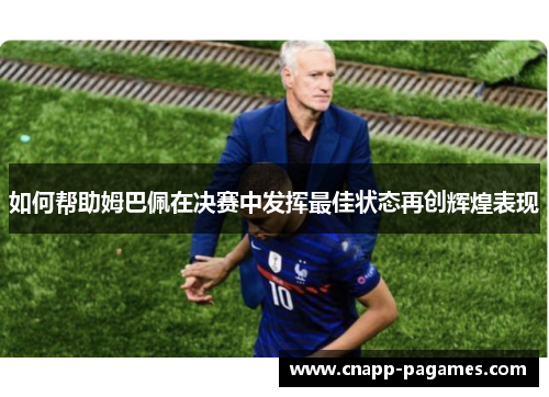 如何帮助姆巴佩在决赛中发挥最佳状态再创辉煌表现