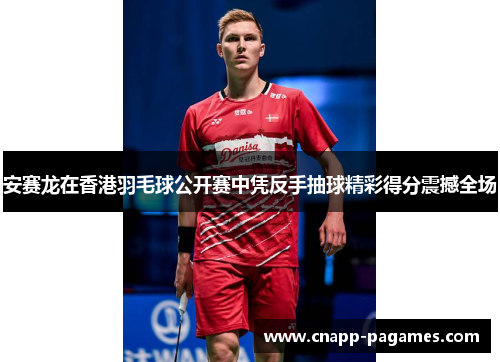 安赛龙在香港羽毛球公开赛中凭反手抽球精彩得分震撼全场