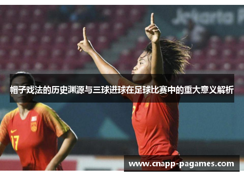 帽子戏法的历史渊源与三球进球在足球比赛中的重大意义解析