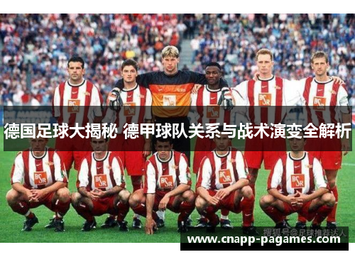 德国足球大揭秘 德甲球队关系与战术演变全解析