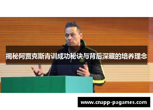 揭秘阿贾克斯青训成功秘诀与背后深藏的培养理念