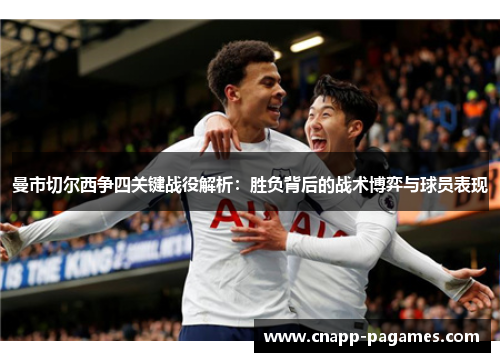 曼市切尔西争四关键战役解析:胜负背后的战术博弈与球员表现 曼市切尔西争四关键战役解析:胜负背后的战术博弈与球员表现