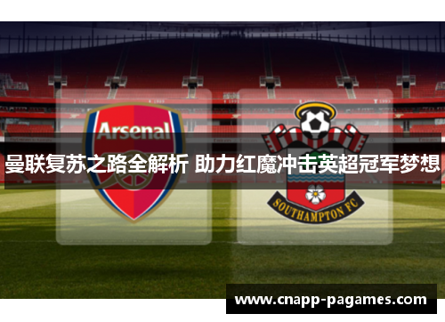 曼联复苏之路全解析 助力红魔冲击英超冠军梦想 曼联复苏之路全解析 助力红魔冲击英超冠军梦想