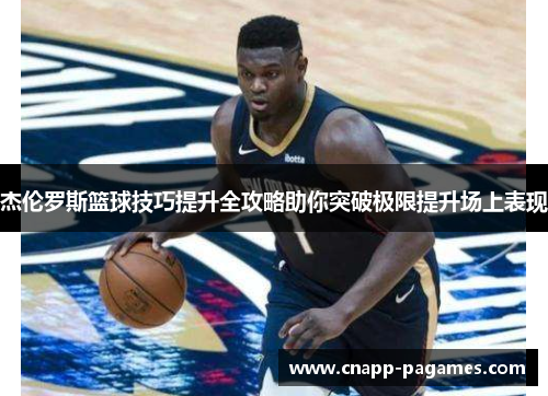 杰伦罗斯篮球技巧提升全攻略助你突破极限提升场上表现 杰伦罗斯篮球技巧提升全攻略助你突破极限提升场上表现