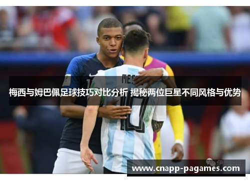 梅西与姆巴佩足球技巧对比分析 揭秘两位巨星不同风格与优势 梅西与姆巴佩足球技巧对比分析 揭秘两位巨星不同风格与优势