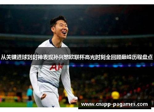 从关键进球到封神表现孙兴慜欧联杯高光时刻全回顾巅峰历程盘点 从关键进球到封神表现孙兴慜欧联杯高光时刻全回顾巅峰历程盘点