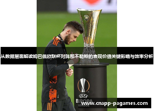 从数据层面解读姆巴佩欧联杯对阵那不勒斯的表现价值关键影响与效率分析 从数据层面解读姆巴佩欧联杯对阵那不勒斯的表现价值关键影响与效率分析