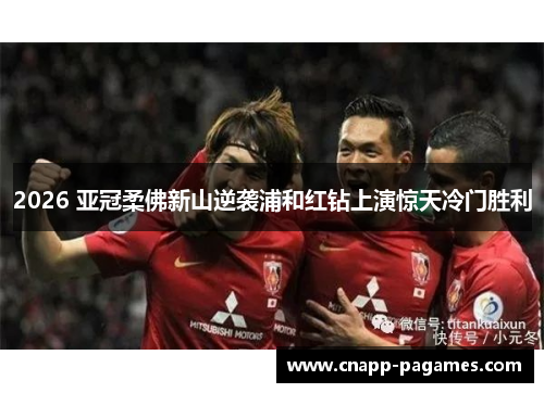 2026 亚冠柔佛新山逆袭浦和红钻上演惊天冷门胜利