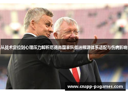 从战术定位到心理压力解析厄德高国家队低迷根源体系适配与伤病影响