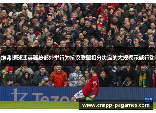 埃弗顿球迷英超总部外举行为抗议联盟扣分决定的大规模示威行动